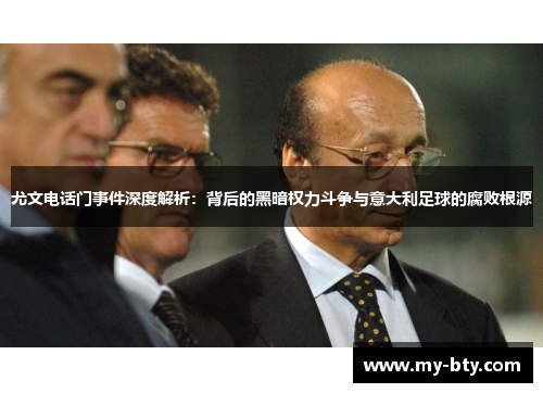 尤文电话门事件深度解析:背后的黑暗权力斗争与意大利足球的腐败根源 尤文电话门事件深度解析:背后的黑暗权力斗争与意大利足球的腐败根源