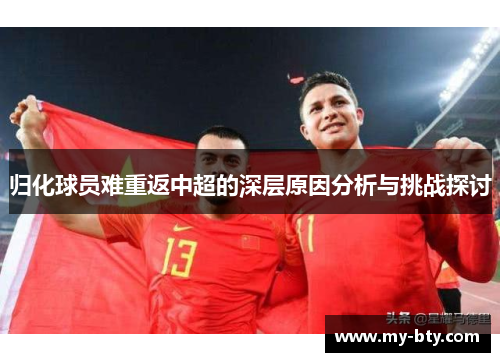 归化球员难重返中超的深层原因分析与挑战探讨
